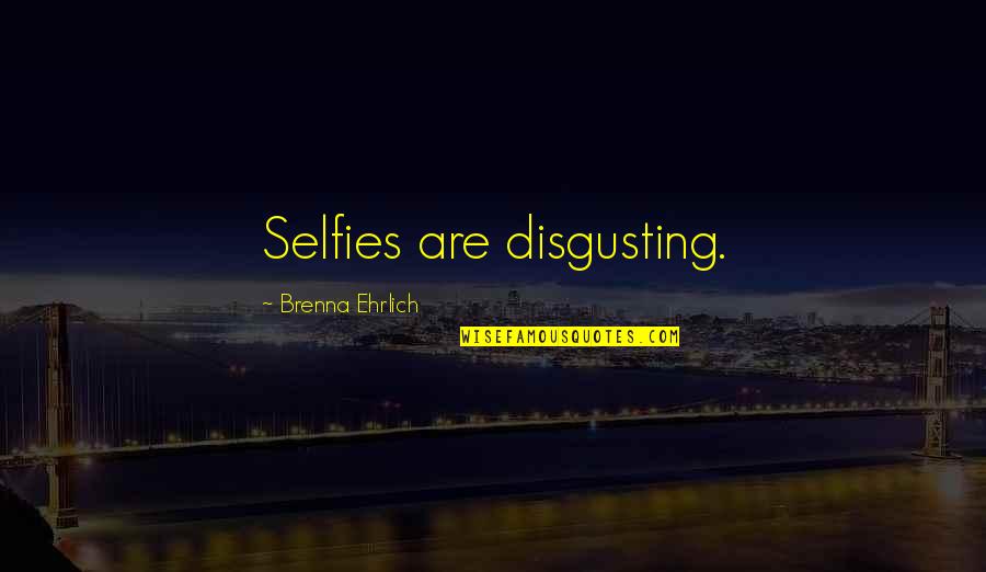 Too Many Selfies Quotes By Brenna Ehrlich: Selfies are disgusting. Too Many Selfies Quotes By Brenna Ehrlich: Selfies are disgusting.