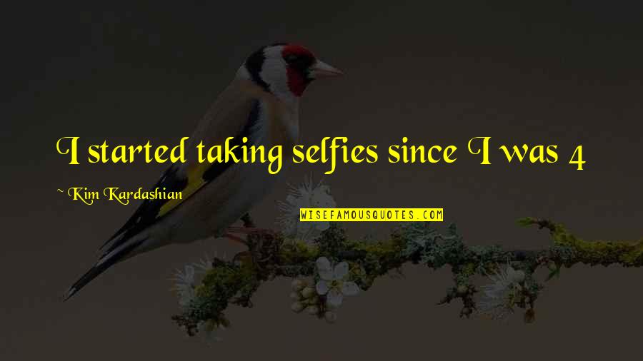Too Many Selfies Quotes By Kim Kardashian: I started taking selfies since I was 4 Too Many Selfies Quotes By Kim Kardashian: I started taking selfies since I was 4