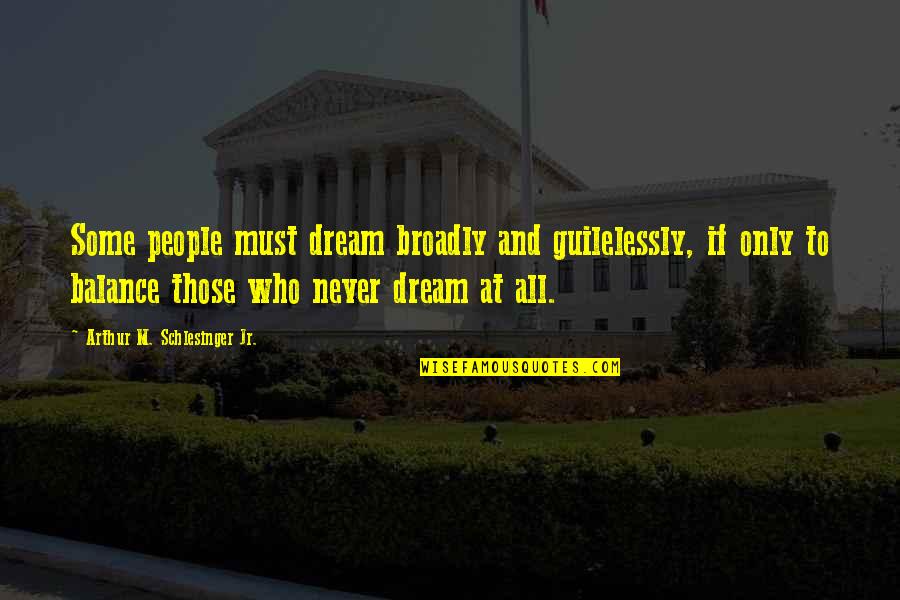 Too Many Things Going On In My Head Quotes By Arthur M. Schlesinger Jr.: Some people must dream broadly and guilelessly, if Too Many Things Going On In My Head Quotes By Arthur M. Schlesinger Jr.: Some people must dream broadly and guilelessly, if