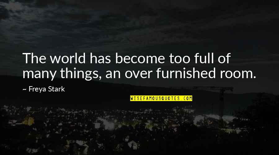 Too Many Things Quotes By Freya Stark: The world has become too full of many