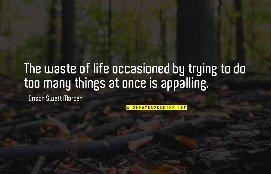 Too Many Things Quotes By Orison Swett Marden: The waste of life occasioned by trying to