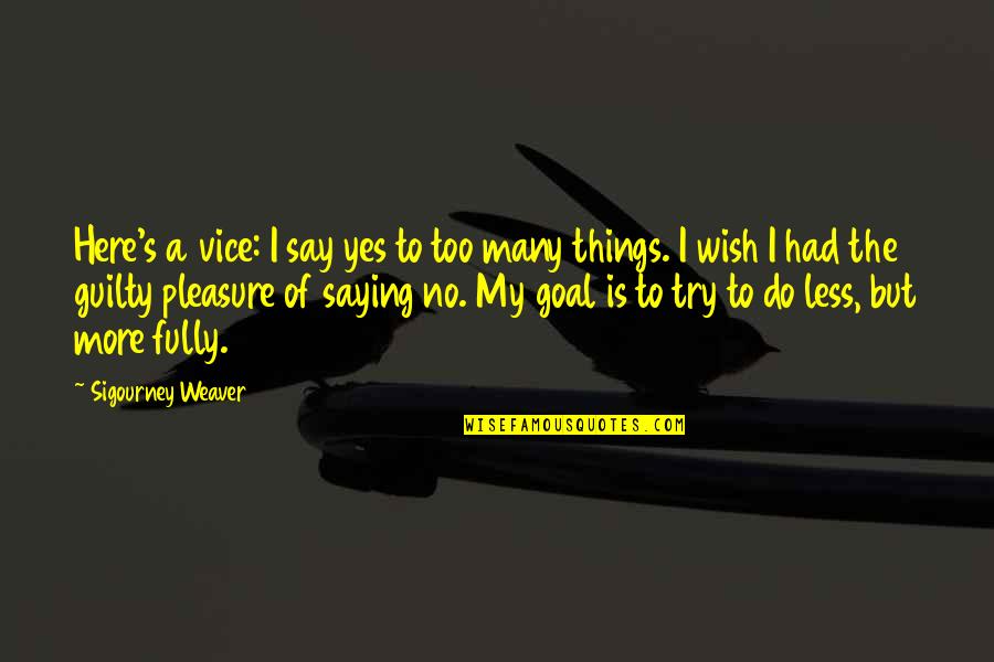 Too Many Things To Do Quotes By Sigourney Weaver: Here's a vice: I say yes to too Too Many Things To Do Quotes By Sigourney Weaver: Here's a vice: I say yes to too