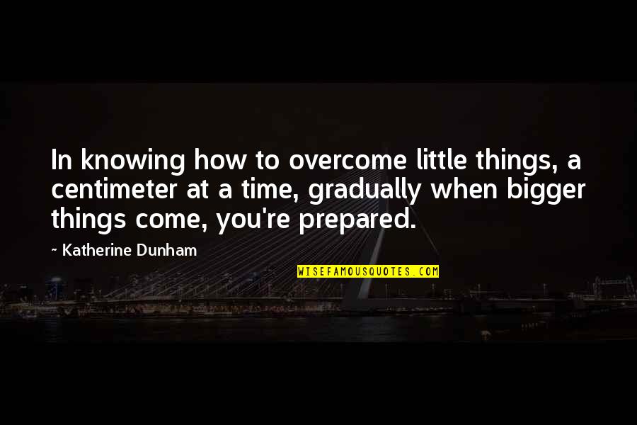 Too Many Things Too Little Time Quotes By Katherine Dunham: In knowing how to overcome little things, a