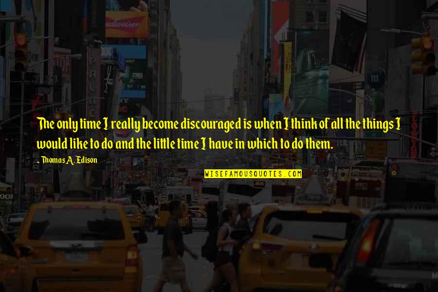 Too Many Things Too Little Time Quotes By Thomas A. Edison: The only time I really become discouraged is