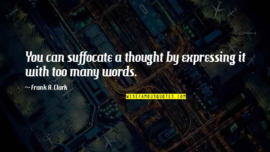 Too Many Words Quotes By Frank A. Clark: You can suffocate a thought by expressing it