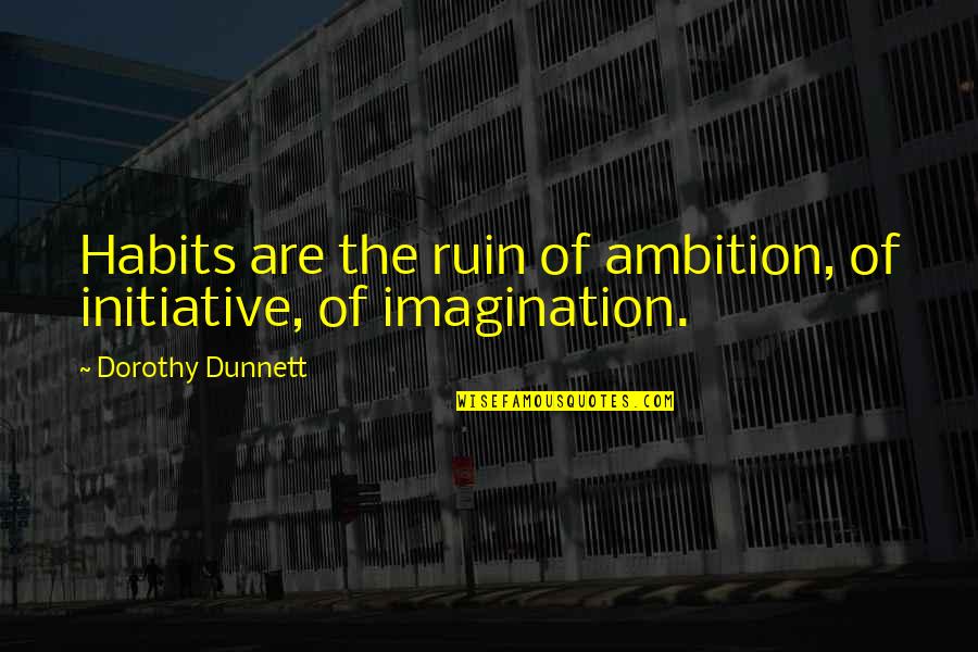 Too Much Ambition Quotes By Dorothy Dunnett: Habits are the ruin of ambition, of initiative,