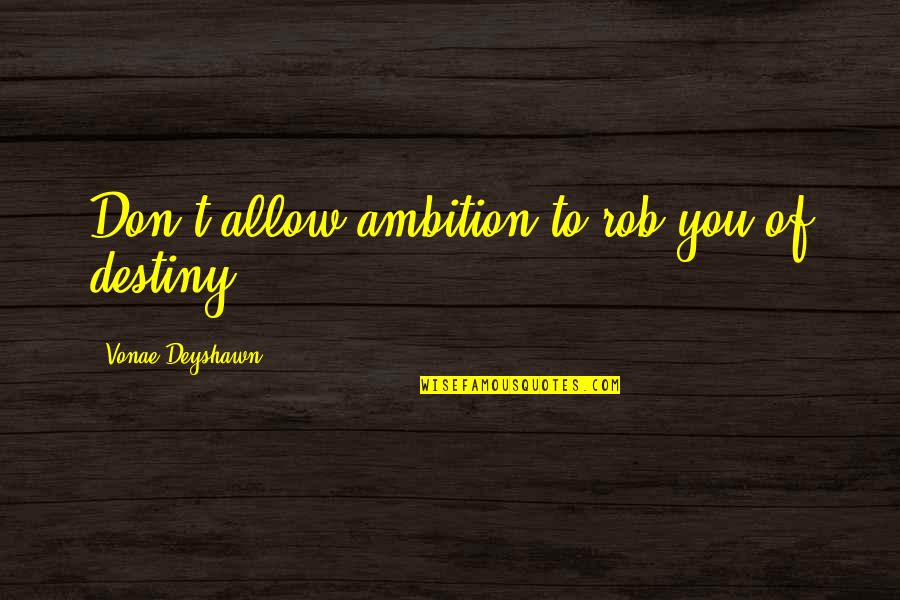 Too Much Ambition Quotes By Vonae Deyshawn: Don't allow ambition to rob you of destiny.