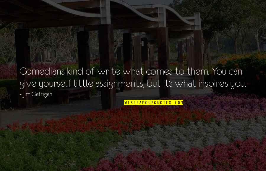 Too Much Assignments Quotes By Jim Gaffigan: Comedians kind of write what comes to them.