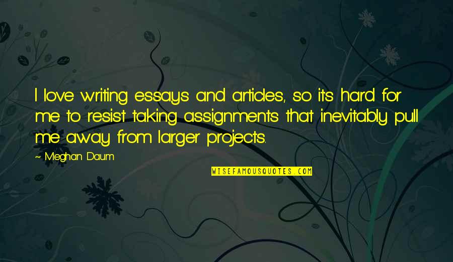 Too Much Assignments Quotes By Meghan Daum: I love writing essays and articles, so it's
