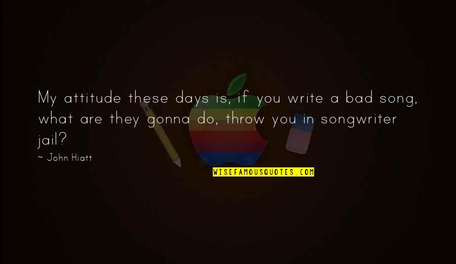 Too Much Attitude Is Bad Quotes By John Hiatt: My attitude these days is, if you write