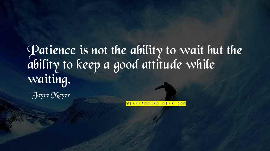 Too Much Attitude Is Not Good Quotes By Joyce Meyer: Patience is not the ability to wait but