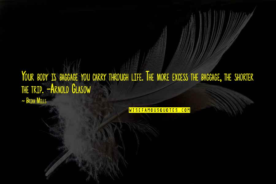 Too Much Baggage Quotes By Brian Mills: Your body is baggage you carry through life. Too Much Baggage Quotes By Brian Mills: Your body is baggage you carry through life.