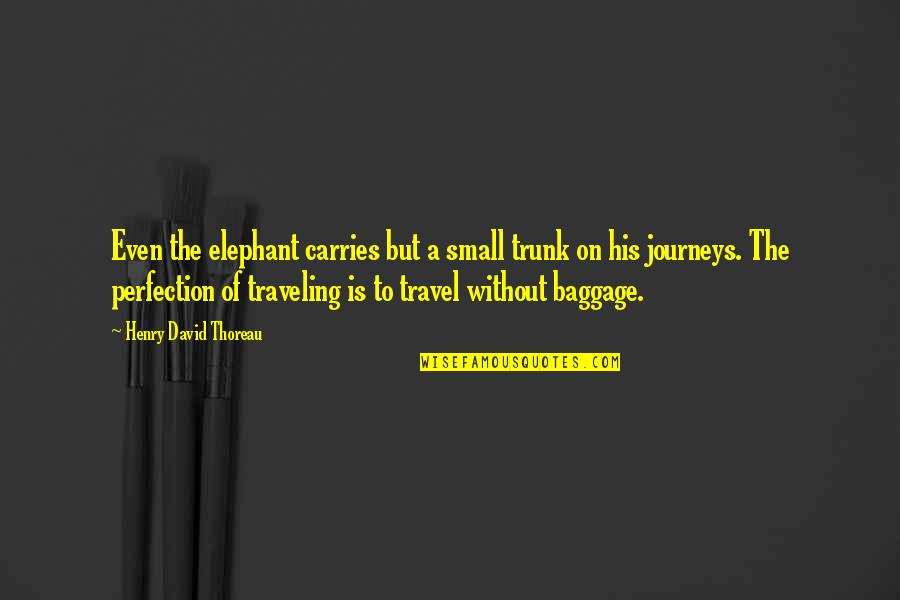Too Much Baggage Quotes By Henry David Thoreau: Even the elephant carries but a small trunk Too Much Baggage Quotes By Henry David Thoreau: Even the elephant carries but a small trunk