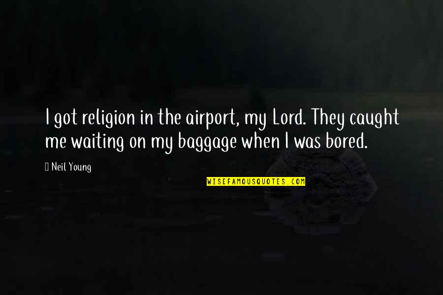 Too Much Baggage Quotes By Neil Young: I got religion in the airport, my Lord. Too Much Baggage Quotes By Neil Young: I got religion in the airport, my Lord.