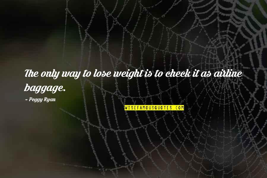 Too Much Baggage Quotes By Peggy Ryan: The only way to lose weight is to