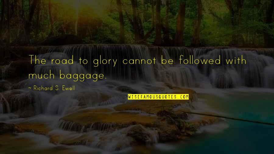 Too Much Baggage Quotes By Richard S. Ewell: The road to glory cannot be followed with Too Much Baggage Quotes By Richard S. Ewell: The road to glory cannot be followed with