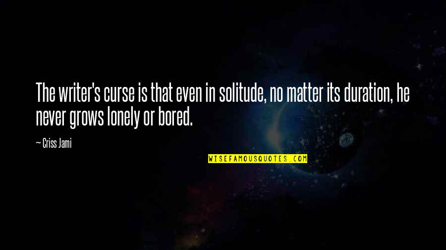 Too Much Bored Quotes By Criss Jami: The writer's curse is that even in solitude,