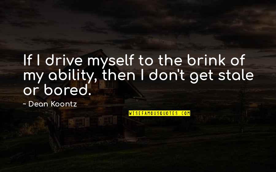 Too Much Bored Quotes By Dean Koontz: If I drive myself to the brink of
