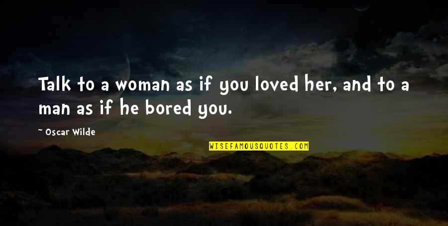Too Much Bored Quotes By Oscar Wilde: Talk to a woman as if you loved