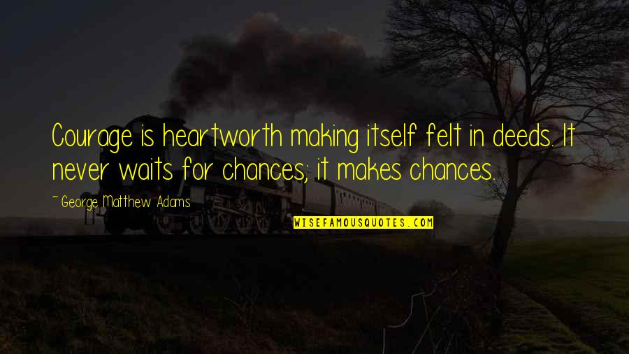 Too Much Chances Quotes By George Matthew Adams: Courage is heartworth making itself felt in deeds.