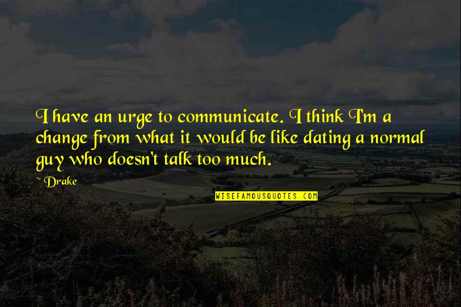 Too Much Change Quotes By Drake: I have an urge to communicate. I think