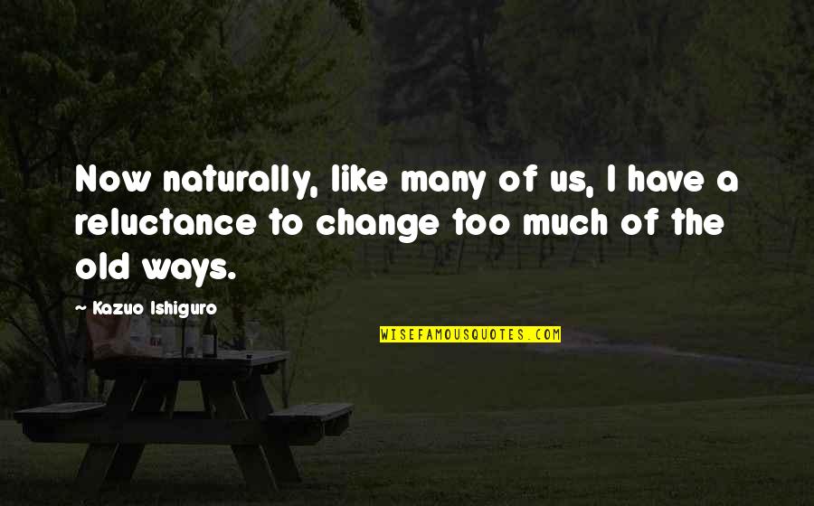 Too Much Change Quotes By Kazuo Ishiguro: Now naturally, like many of us, I have