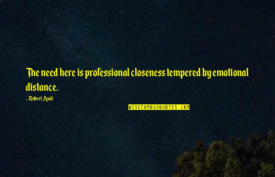 Too Much Closeness Quotes By Robert Audi: The need here is professional closeness tempered by