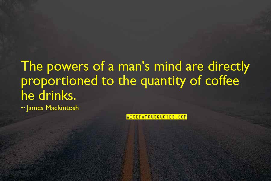 Too Much Coffee Man Quotes By James Mackintosh: The powers of a man's mind are directly