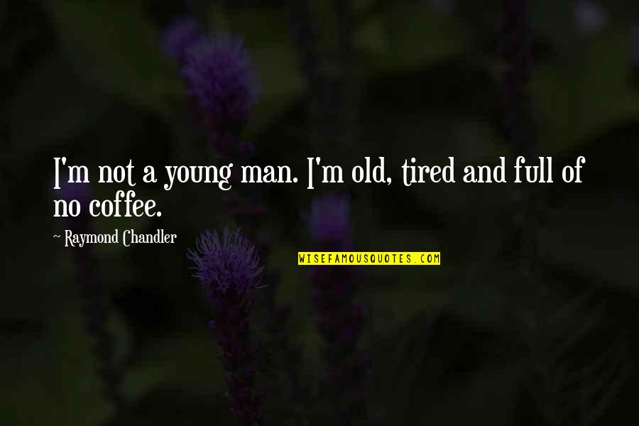 Too Much Coffee Man Quotes By Raymond Chandler: I'm not a young man. I'm old, tired