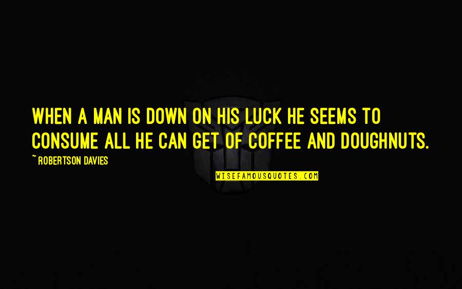 Too Much Coffee Man Quotes By Robertson Davies: When a man is down on his luck