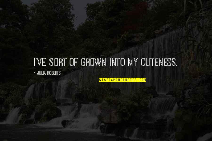 Too Much Cuteness Quotes By Julia Roberts: I've sort of grown into my cuteness. Too Much Cuteness Quotes By Julia Roberts: I've sort of grown into my cuteness.