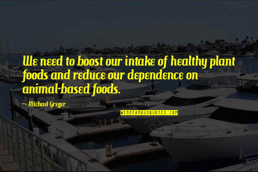 Too Much Dependence Quotes By Michael Greger: We need to boost our intake of healthy