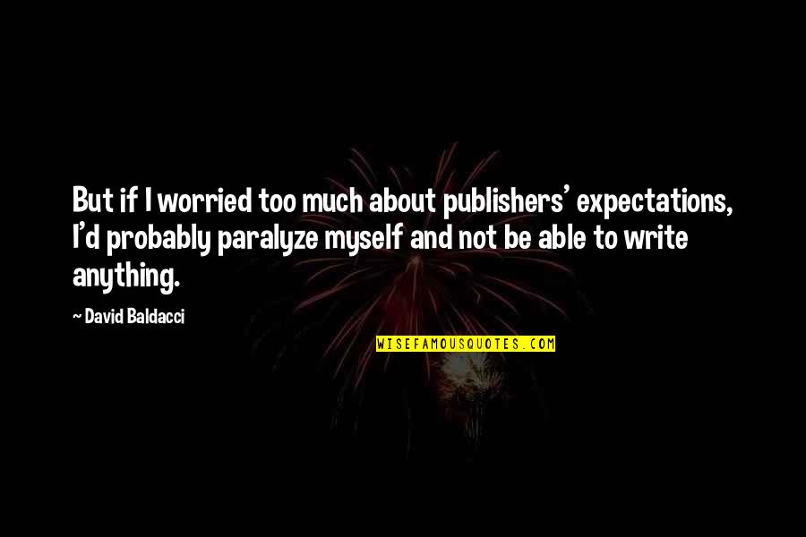 Too Much Expectations Quotes By David Baldacci: But if I worried too much about publishers'