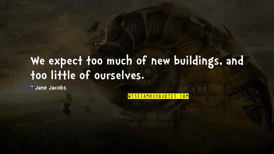Too Much Expectations Quotes By Jane Jacobs: We expect too much of new buildings, and