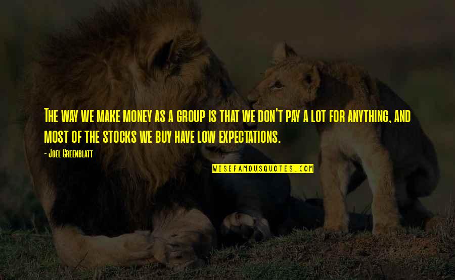 Too Much Expectations Quotes By Joel Greenblatt: The way we make money as a group