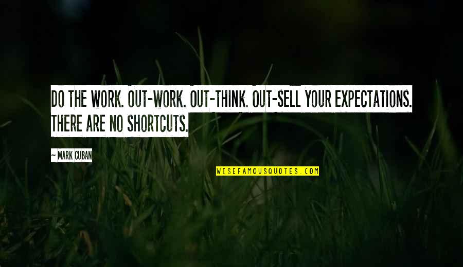 Too Much Expectations Quotes By Mark Cuban: Do the work. Out-work. Out-think. Out-sell your expectations.