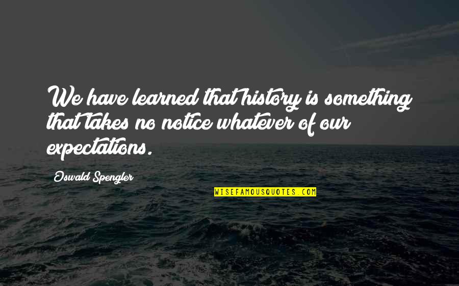 Too Much Expectations Quotes By Oswald Spengler: We have learned that history is something that