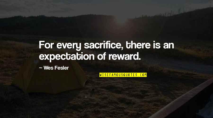 Too Much Expectations Quotes By Wes Fesler: For every sacrifice, there is an expectation of
