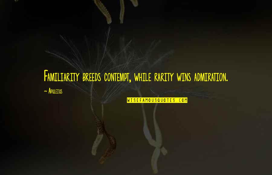 Too Much Familiarity Breeds Contempt Quotes By Apuleius: Familiarity breeds contempt, while rarity wins admiration.