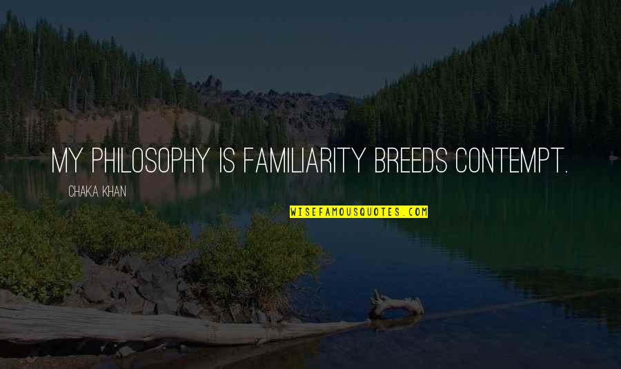 Too Much Familiarity Breeds Contempt Quotes By Chaka Khan: My philosophy is familiarity breeds contempt. Too Much Familiarity Breeds Contempt Quotes By Chaka Khan: My philosophy is familiarity breeds contempt.