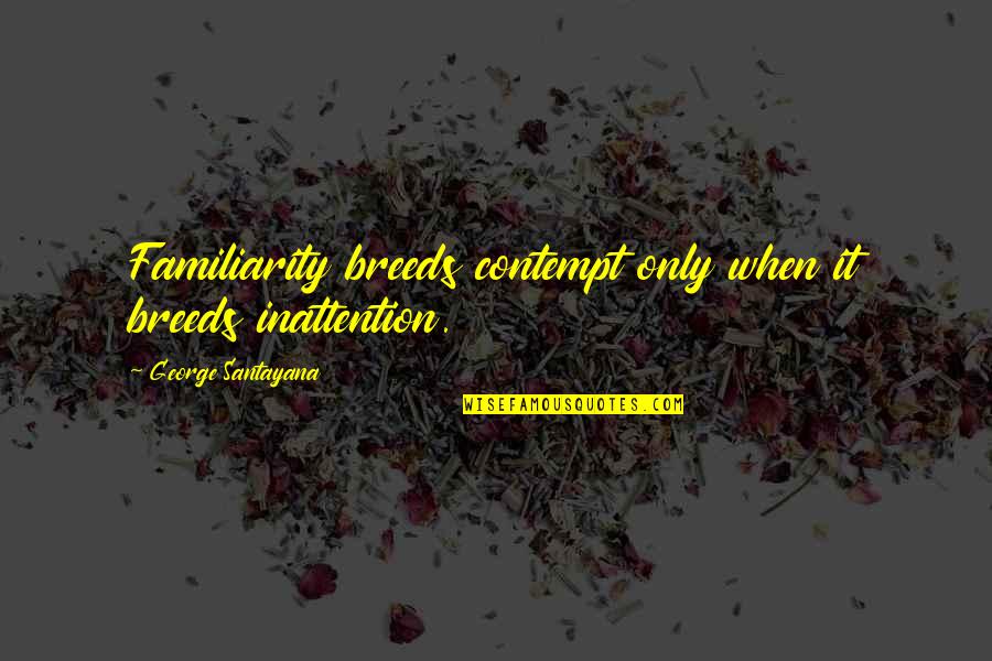 Too Much Familiarity Breeds Contempt Quotes By George Santayana: Familiarity breeds contempt only when it breeds inattention.