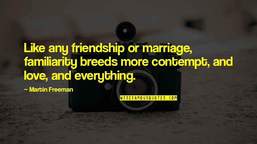 Too Much Familiarity Breeds Contempt Quotes By Martin Freeman: Like any friendship or marriage, familiarity breeds more