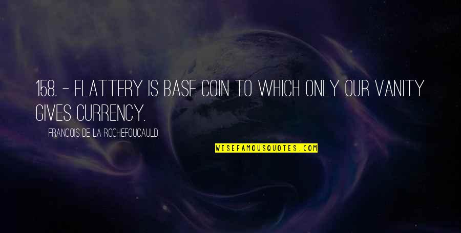 Too Much Flattery Quotes By Francois De La Rochefoucauld: 158. - Flattery is base coin to which