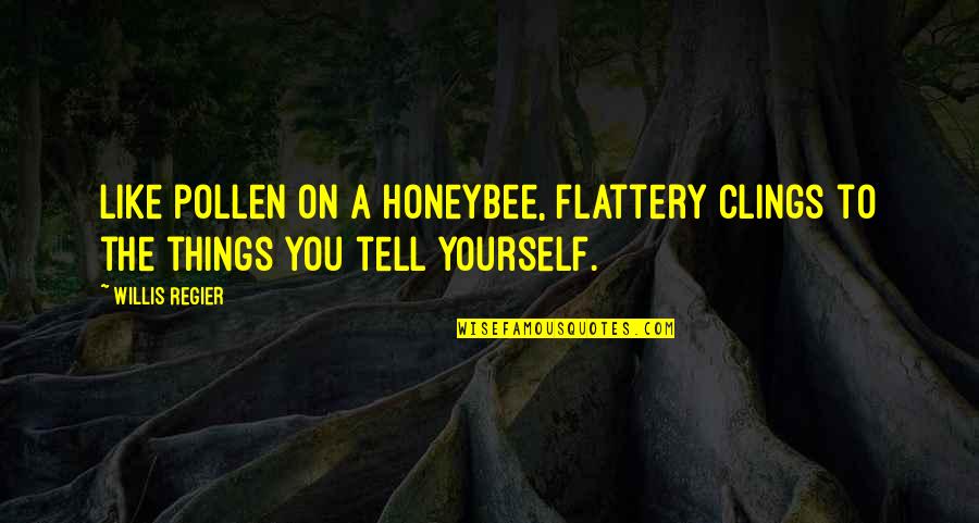Too Much Flattery Quotes By Willis Regier: Like pollen on a honeybee, flattery clings to