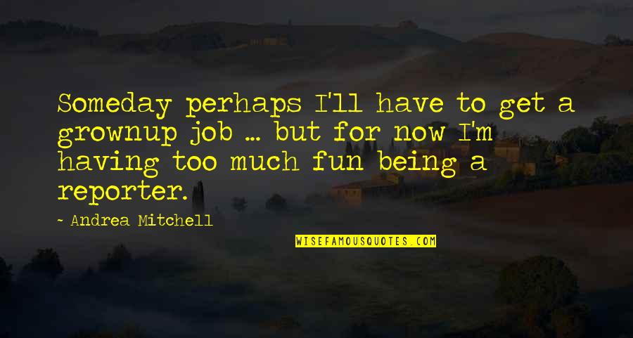 Too Much Fun Quotes By Andrea Mitchell: Someday perhaps I'll have to get a grownup Too Much Fun Quotes By Andrea Mitchell: Someday perhaps I'll have to get a grownup