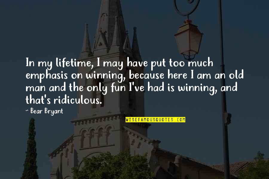 Too Much Fun Quotes By Bear Bryant: In my lifetime, I may have put too