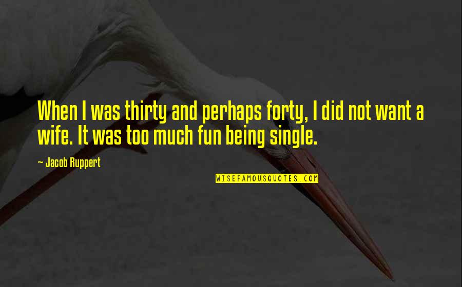 Too Much Fun Quotes By Jacob Ruppert: When I was thirty and perhaps forty, I