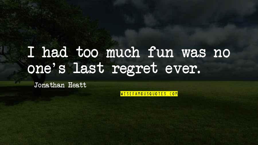 Too Much Fun Quotes By Jonathan Heatt: I had too much fun was no one's Too Much Fun Quotes By Jonathan Heatt: I had too much fun was no one's