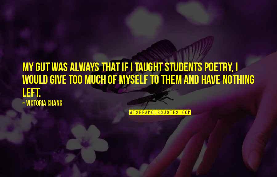Too Much Giving Quotes By Victoria Chang: My gut was always that if I taught