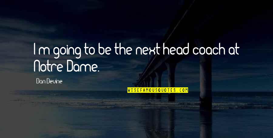 Too Much Going On In My Head Quotes By Dan Devine: I'm going to be the next head coach